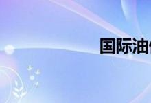 国际油价短线走高