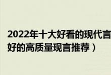 2022年十大好看的现代言情小说（言情现代小说排行榜文笔好的高质量现言推荐）