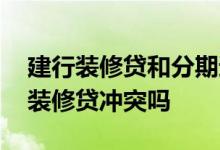 建行装修贷和分期通有关系吗 建行分期通和装修贷冲突吗