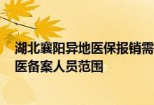 湖北襄阳异地医保报销需要什么手续 2022襄阳医保异地就医备案人员范围 