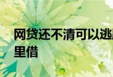 网贷还不清可以逃跑吗 网贷不通过还能去哪里借