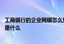 工商银行的企业网银怎么登录 工商银行：登录网银注意事项是什么