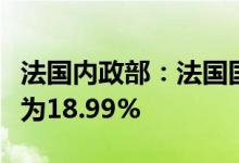 法国内政部：法国国民议会选举第二轮投票率为18.99%