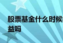 股票基金什么时候闭市 股票闭市基金还有收益吗