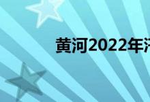 黄河2022年汛前调水调沙启动