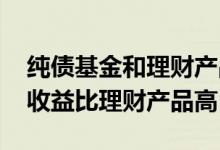 纯债基金和理财产品哪个收益高 为什么基金收益比理财产品高