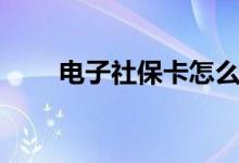 电子社保卡怎么领取 怎么实名认证 