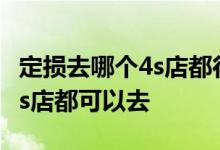 定损去哪个4s店都行吗 定损是不是任何一个4s店都可以去