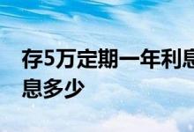 存5万定期一年利息多少钱 存5万定期一年利息多少