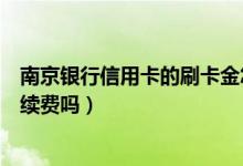 南京银行信用卡的刷卡金怎么用（南京银行信用卡刷卡有手续费吗）