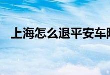 上海怎么退平安车险 苏州平安车险哪里退