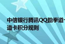 中信银行腾讯QQ跆拳道卡费用说明 中信银行腾讯QQ跆拳道卡积分规则