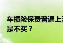车损险保费普遍上涨约10%&#32;买还是不买？