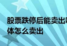 股票跌停后能卖出吗 股票跌停可以卖出吗 具体怎么卖出 