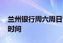 兰州银行周六周日营业吗 兰州银行周末营业时间