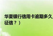 华夏银行信用卡逾期多久止付（华夏银行信用卡逾期多久上征信？）