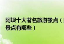 阿坝十大著名旅游景点（阿坝著名旅游景点排名阿坝有名的景点有哪些）
