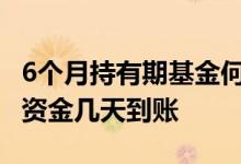 6个月持有期基金何时可以申购 基金申购失败资金几天到账