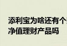 添利宝为啥还有个鑫享净值 工行的添利宝是净值理财产品吗