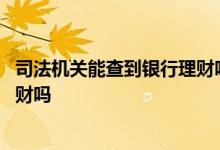 司法机关能查到银行理财吗 拿到法院的调查令能查银行的理财吗