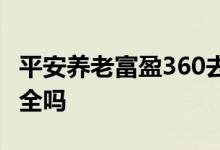 平安养老富盈360去哪买 平安养老富盈360安全吗