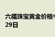六福珠宝黄金价格今天多少一克 2022年06月29日