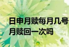 日申月赎每月几号可以赎回 日申月赎是一个月赎回一次吗