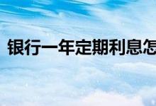 银行一年定期利息怎么算 银行一年定期利息