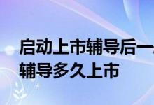 启动上市辅导后一般多久上市 企业完成上市辅导多久上市