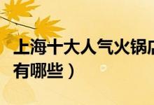 上海十大人气火锅店推荐（上海好吃的火锅店有哪些）