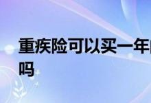重疾险可以买一年的吗 重疾险可以买一年的吗