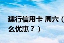 建行信用卡 周六（建设银行信用卡周六有什么优惠？）