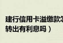 建行信用卡溢缴款怎么转出（建行信用卡现金转出有利息吗）