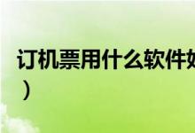 订机票用什么软件好（可以来考虑使用这几款）