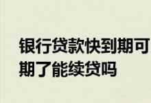 银行贷款快到期可以续贷吗 银行贷款三年到期了能续贷吗