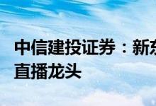 中信建投证券：新东方未来有望坐稳抖音电商直播龙头