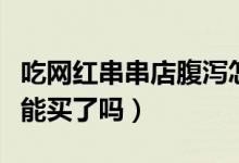 吃网红串串店腹泻怎么回事（街边有名小吃不能买了吗）