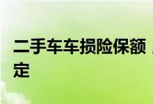 二手车车损险保额，二手车车损险保额怎样确定