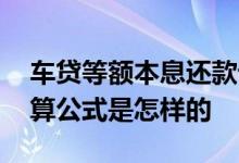 车贷等额本息还款计算公式 等额本息还款计算公式是怎样的
