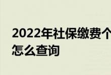 2022年社保缴费个人缴纳多少 社保缴费证明怎么查询 