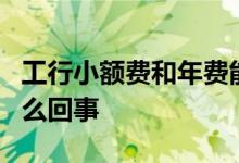 工行小额费和年费能取消吗 工行小额费3元怎么回事