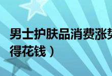 男士护肤品消费涨势明显（在“变美”方面舍得花钱）