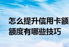 怎么提升信用卡额度小技巧 想提升信用卡的额度有哪些技巧