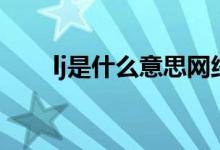 lj是什么意思网络语（lj是什么意思）