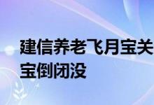 建信养老飞月宝关闭了怎么办 建信养老飞月宝倒闭没