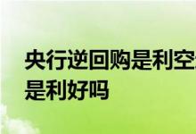 央行逆回购是利空还是利多 央行开展逆回购是利好吗
