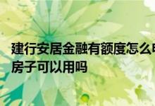 建行安居金融有额度怎么申请 建行安居金融有额度但是没有房子可以用吗