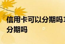 信用卡可以分期吗1000元分几期 信用卡可以分期吗