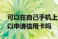 可以在自己手机上申请信用卡吗 在手机上可以申请信用卡吗