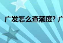 广发怎么查额度? 广发下卡了怎么查额度呢